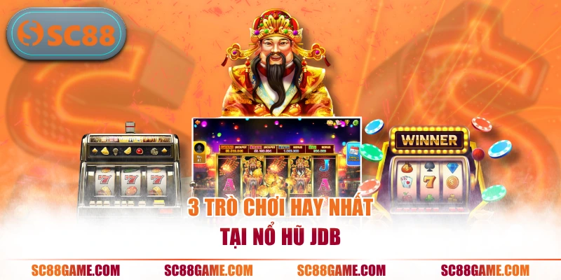3 trò chơi hay nhất tại nổ hũ JDB